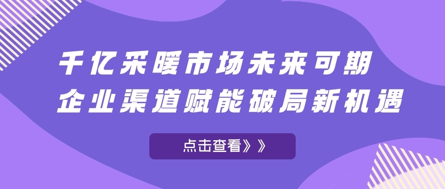 千亿采暖市场未来可期，企业渠道赋能破局新机遇!