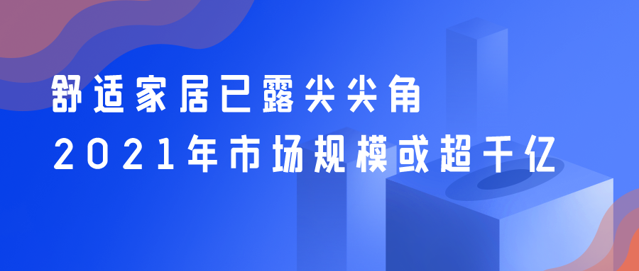 舒适家居已露尖尖角 2021年市场规模或超千亿