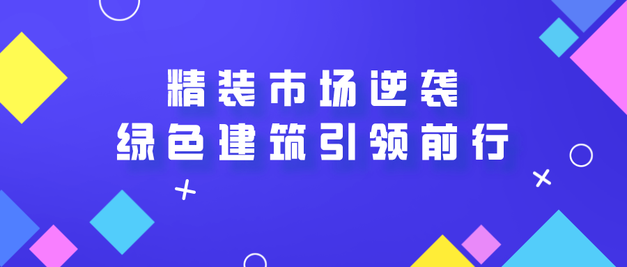 精装市场逆袭，未来绿色建筑引领前行