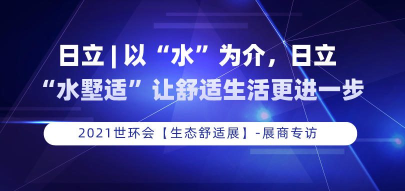 日立 | 以“水”为介，日立“水墅适”让舒适生活更进一步