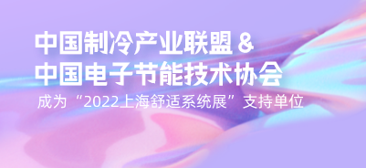 中国制冷产业联盟&中国电子节能技术协会成为“2022上海舒适系统展”支持单位