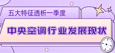 零售、工程双引擎，五大特征透析一季度中央空调行业发展现状