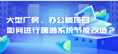 大型厂房、办公楼项目，如何进行暖通系统节能改造？