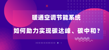 暖通空调节能系统如何助力实现碳达峰、碳中和？