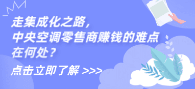 热泵展|走集成化之路，中央空调零售商赚钱的难点在何处？